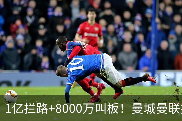 1亿拦路+8000万叫板！曼城曼联抢人为何让球迷又急又悬？